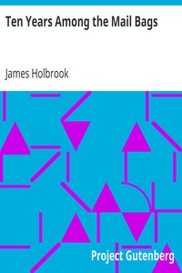 Ten Years Among the Mail Bags
Or, Notes from the Diary of a Special Agent of the Post-Office Department by James Holbrook