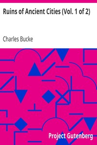Ruins of Ancient Cities (Vol. 1 of 2)
With General and Particular Accounts of Their Rise, Fall, and Present Condition by Charles Bucke