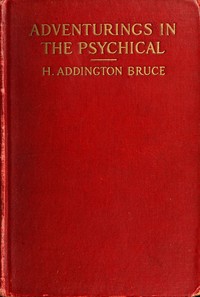 Adventurings in the Psychical by H. Addington (Henry Addington) Bruce