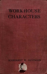 Workhouse Characters, and other sketches of the life of the poor. by Margaret Wynne Nevinson