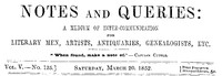 Notes and Queries, Vol. V, Number 125, March 20, 1852
A Medium of Inter-communication for Literary Men, Artists, Antiquaries, Genealogists, etc. by Various