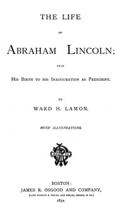 The Life of Abraham Lincoln, from His Birth to His Inauguration as President by Ward Hill Lamon