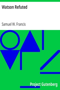 Watson Refuted
Being an Answer to the Apology for the Bible, in a Series of Letters to the Bishop Of Llandaff by Samuel W. (Samuel Ward) Francis