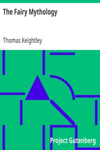 The Fairy Mythology
Illustrative of the Romance and Superstition of Various Countries by Thomas Keightley