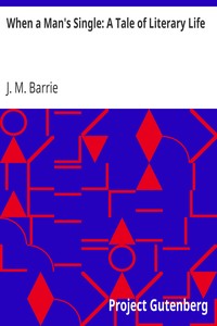 When a Man's Single: A Tale of Literary Life by J. M. (James Matthew) Barrie