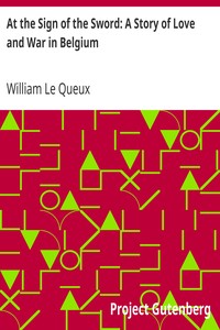 At the Sign of the Sword: A Story of Love and War in Belgium by William Le Queux