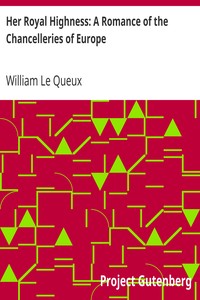 Her Royal Highness: A Romance of the Chancelleries of Europe by William Le Queux