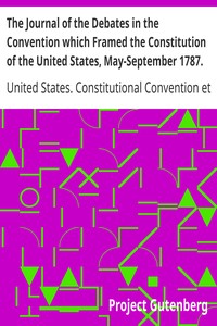 The Journal of the Debates in the Convention which Framed the Constitution of the United States, May-September 1787. Volume 2 by United States. Constitutional Convention (1787)