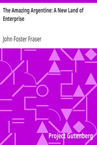 The Amazing Argentine: A New Land of Enterprise by John Foster Fraser