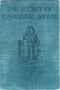 The Secret of Charlotte Brontë
Followed by Remiiscences of the real Monsieur and Madame Heger by Frederika Macdonald