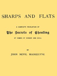 Sharps and Flats
A Complete Revelation of the Secrets of Cheating at Games of Chance and Skill by John Nevil Maskelyne