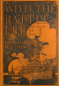 With the Battle Fleet
Cruise of the Sixteen Battleships of the United States Atlantic Fleet from Hampton Roads to the Golden Gate, December, 1907-May, 1908 by Franklin Matthews