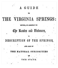 A Guide to the Virginia Springs
Giving, in addition to the routes and distances, a description of the springs and also of the natural curiosities of the state by J. J. (John Jennings) Moorman