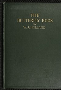 The Butterfly Book
A Popular Guide to a Knowledge of the Butterflies of North America by W. J. (William Jacob) Holland