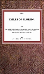 The Exiles of Florida
or, The crimes committed by our government against the Maroons, who fled from South Carolina and other slave states, seeking protection under Spanish laws. by Joshua R. (Joshua Reed) Giddings