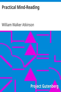 Practical Mind-Reading
A Course of Lessons on Thought-Transference, Telepathy, Mental-Currents, Mental Rapport, &c. by William Walker Atkinson