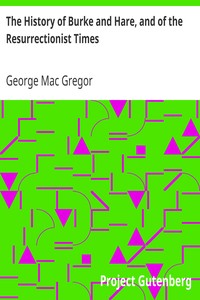The History of Burke and Hare, and of the Resurrectionist Times
A Fragment from the Criminal Annals of Scotland by George Mac Gregor