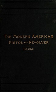 The Modern American Pistol and Revolver by Arthur Corbin Gould