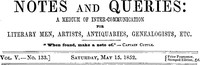 Notes and Queries, Vol. V, Number 133, May 15, 1852
A Medium of Inter-communication for Literary Men, Artists, Antiquaries, Genealogists, etc. by Various