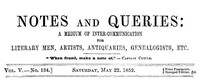 Notes and Queries, Vol. V, Number 134, May 22, 1852
A Medium of Inter-communication for Literary Men, Artists, Antiquaries, Genealogists, etc. by Various