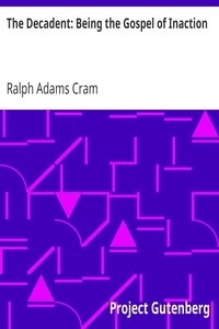 The Decadent: Being the Gospel of Inaction
Wherein Are Set Forth in Romance Form Certain Reflections Touching the Curious Characteristics of These Ultimate Years, and the Divers Causes Thereof by Ralph Adams Cram