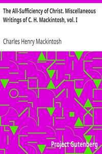 The All-Sufficiency of Christ. Miscellaneous Writings of C. H. Mackintosh, vol. I by Charles Henry Mackintosh