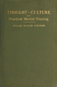 Thought-Culture; Or, Practical Mental Training by William Walker Atkinson