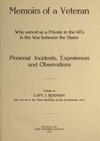 Memoirs of a Veteran Who Served as a Private in the 60's in the War Between the States
Personal Incidents, Experiences and Observations by I. (Isaac) Hermann
