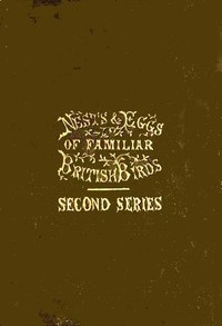 Nests and Eggs of Familiar British Birds, Second Series
Described and Illustrated; with an Account of the Haunts and Habits of the Feathered Architects, and their Times and Modes of Building by H. G. (Henry Gardiner) Adams