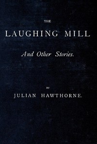 The Laughing Mill, and Other Stories by Julian Hawthorne