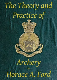 The Theory and Practice of Archery by Horace A. (Horace Alfred) Ford