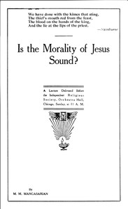 Is the Morality of Jesus Sound?
A Lecture Delivered Before the Independent Religious Society by M. M. (Mangasar Mugurditch) Mangasarian