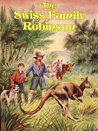 The Swiss Family Robinson: A Translation from the Original German by Johann David Wyss