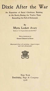 Dixie After the War
An Exposition of Social Conditions Existing in the South, During the Twelve Years Succeeding the Fall of Richmond by Myrta Lockett Avary