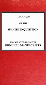 Records of the Spanish Inquisition, Translated from the Original Manuscripts by Andrew Dickson White