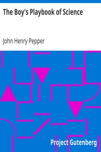 The Boy's Playbook of Science
Including the Various Manipulations and Arrangements of Chemical and Philosophical Apparatus Required for the Successful Performance of Scientific Experiments in Illustration of the Elementary Branches of Chemistry and Natural Philosophy by John Henry Pepper