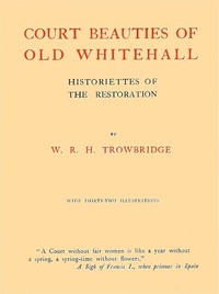 Court Beauties of Old Whitehall: Historiettes of the Restoration by W. R. H. (William Rutherford Hayes) Trowbridge