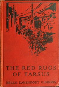 The Red Rugs of Tarsus: A Woman's Record of the Armenian Massacre of 1909 by Helen Davenport Gibbons