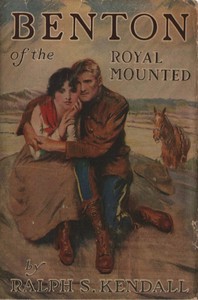 Benton of the Royal Mounted: A Tale of the Royal Northwest Mounted Police by Ralph S. (Ralph Selwood) Kendall