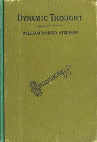 Dynamic Thought; Or, The Law of Vibrant Energy by William Walker Atkinson
