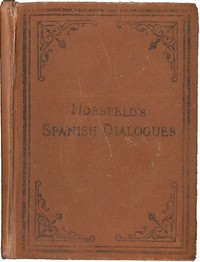 Hossfeld's Spanish Dialogues, and Idiomatic Phrases Indispensible for a Rapid Acquisition of the Spanish Language by W. N. (William N.) Cornett