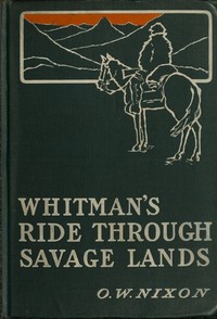 Whitman's Ride Through Savage Lands, with Sketches of Indian Life by Oliver W. (Oliver Woodson) Nixon