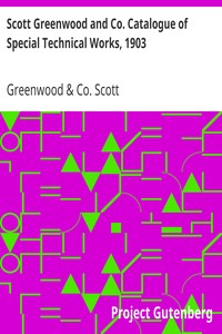 Scott Greenwood and Co. Catalogue of Special Technical Works, 1903
For Manufacturers, Students, and Technical Schools, by Expert Writers by Greenwood & Co. Scott