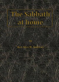 The Sabbath at Home by Silas M. (Silas Milton) Andrews