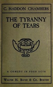 The Tyranny of Tears: A Comedy in Four Acts by C. Haddon (Charles Haddon) Chambers