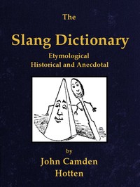 The slang dictionary : $b Etymological, historical and anecdotal by John Camden Hotten