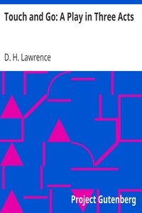 Touch and Go: A Play in Three Acts by D. H. (David Herbert) Lawrence