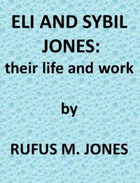 Eli and Sibyl Jones, Their Life and Work by Rufus M. (Rufus Matthew) Jones