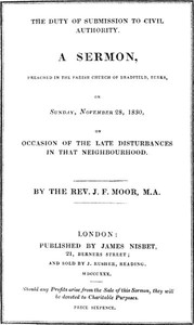 The Duty of Submission to Civil Authority,
A Sermon Preached in the Parish Church of Bradfield, Berkes, on Sunday, November 28, 1830, on Occasion of the Late Disturbances by J. F. (John Frewen) Moor