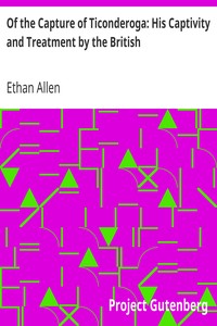 Of the Capture of Ticonderoga: His Captivity and Treatment by the British by Ethan Allen